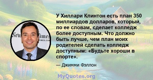 У Хиллари Клинтон есть план 350 миллиардов долларов, который, по ее словам, сделает колледж более доступным. Что должно быть лучше, чем план моих родителей сделать колледж доступным: «Будьте хороши в спорте».