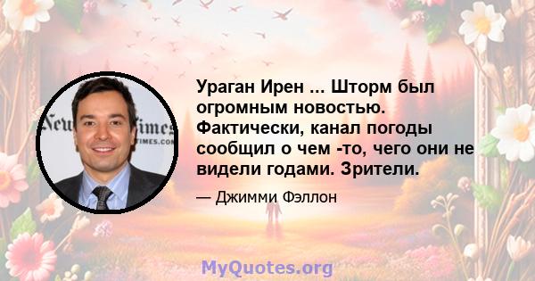 Ураган Ирен ... Шторм был огромным новостью. Фактически, канал погоды сообщил о чем -то, чего они не видели годами. Зрители.