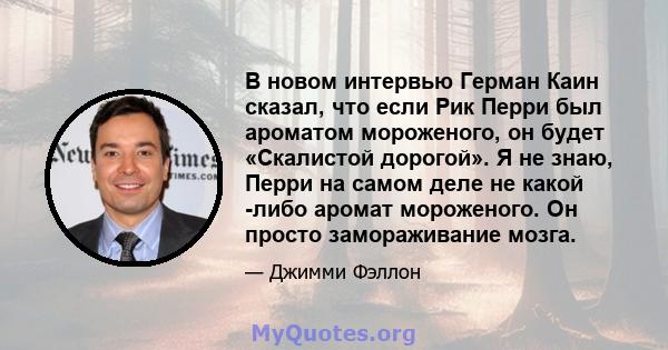 В новом интервью Герман Каин сказал, что если Рик Перри был ароматом мороженого, он будет «Скалистой дорогой». Я не знаю, Перри на самом деле не какой -либо аромат мороженого. Он просто замораживание мозга.