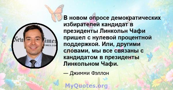 В новом опросе демократических избирателей кандидат в президенты Линкольн Чафи пришел с нулевой процентной поддержкой. Или, другими словами, мы все связаны с кандидатом в президенты Линкольном Чафи.