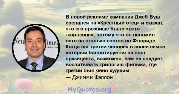 В новой рекламе кампании Джеб Буш сослался на «Крестный отец» и сказал, что его прозвище было «вето -корлеоне», потому что он наложил вето на столько счетов во Флориде. Когда вы третий человек в своей семье, который