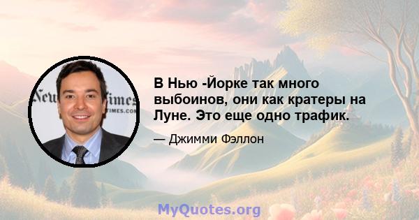 В Нью -Йорке так много выбоинов, они как кратеры на Луне. Это еще одно трафик.