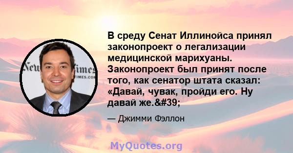 В среду Сенат Иллинойса принял законопроект о легализации медицинской марихуаны. Законопроект был принят после того, как сенатор штата сказал: «Давай, чувак, пройди его. Ну давай же.'