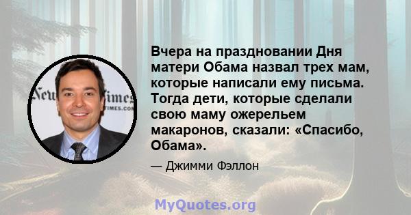 Вчера на праздновании Дня матери Обама назвал трех мам, которые написали ему письма. Тогда дети, которые сделали свою маму ожерельем макаронов, сказали: «Спасибо, Обама».