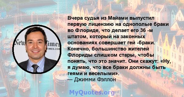 Вчера судья из Майами выпустил первую лицензию на однополые браки во Флориде, что делает его 36 -м штатом, который на законных основаниях совершает гей -браки. Конечно, большинство жителей Флориды слишком стары, чтобы