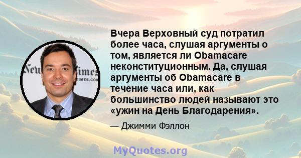 Вчера Верховный суд потратил более часа, слушая аргументы о том, является ли Obamacare неконституционным. Да, слушая аргументы об Obamacare в течение часа или, как большинство людей называют это «ужин на День