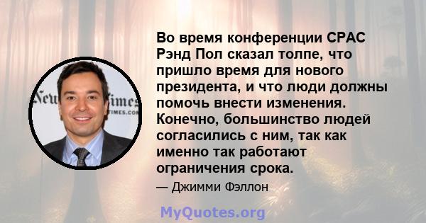 Во время конференции CPAC Рэнд Пол сказал толпе, что пришло время для нового президента, и что люди должны помочь внести изменения. Конечно, большинство людей согласились с ним, так как именно так работают ограничения