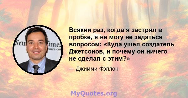 Всякий раз, когда я застрял в пробке, я не могу не задаться вопросом: «Куда ушел создатель Джетсонов, и почему он ничего не сделал с этим?»