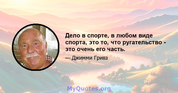 Дело в спорте, в любом виде спорта, это то, что ругательство - это очень его часть.