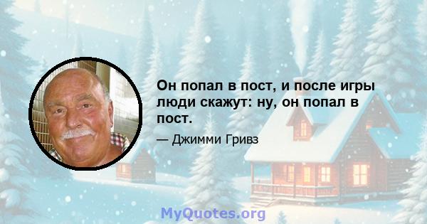 Он попал в пост, и после игры люди скажут: ну, он попал в пост.