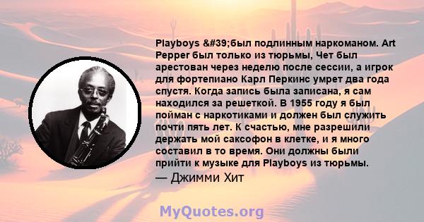 Playboys 'был подлинным наркоманом. Art Pepper был только из тюрьмы, Чет был арестован через неделю после сессии, а игрок для фортепиано Карл Перкинс умрет два года спустя. Когда запись была записана, я сам