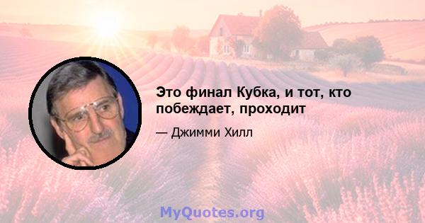 Это финал Кубка, и тот, кто побеждает, проходит