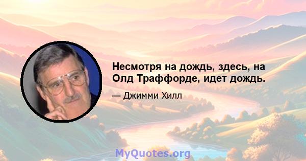 Несмотря на дождь, здесь, на Олд Траффорде, идет дождь.