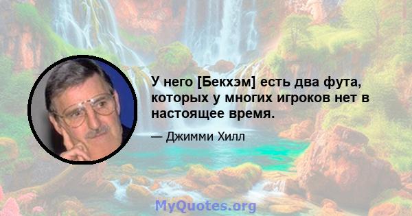 У него [Бекхэм] есть два фута, которых у многих игроков нет в настоящее время.