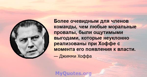 Более очевидным для членов команды, чем любые моральные провалы, были ощутимыми выгодами, которые неуклонно реализованы при Хоффе с момента его появления к власти.