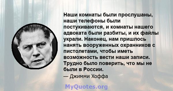 Наши комнаты были прослушаны, наши телефоны были постукиваются, и комнаты нашего адвоката были разбиты, и их файлы украли. Наконец, нам пришлось нанять вооруженных охранников с пистолетами, чтобы иметь возможность вести 