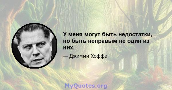 У меня могут быть недостатки, но быть неправым не один из них.