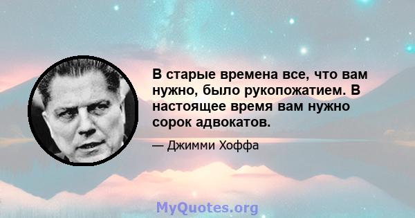 В старые времена все, что вам нужно, было рукопожатием. В настоящее время вам нужно сорок адвокатов.