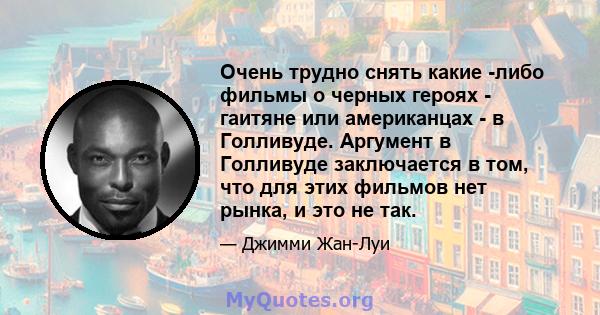 Очень трудно снять какие -либо фильмы о черных героях - гаитяне или американцах - в Голливуде. Аргумент в Голливуде заключается в том, что для этих фильмов нет рынка, и это не так.