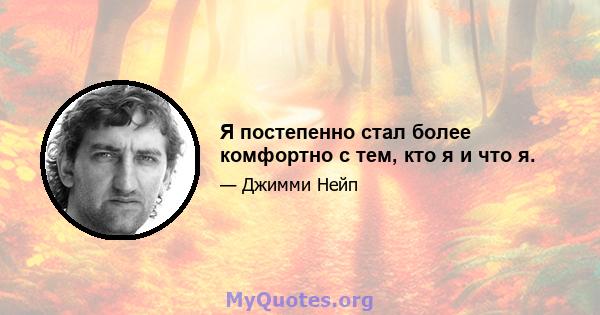 Я постепенно стал более комфортно с тем, кто я и что я.