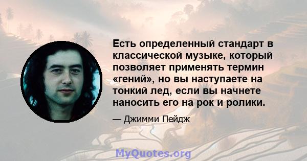 Есть определенный стандарт в классической музыке, который позволяет применять термин «гений», но вы наступаете на тонкий лед, если вы начнете наносить его на рок и ролики.