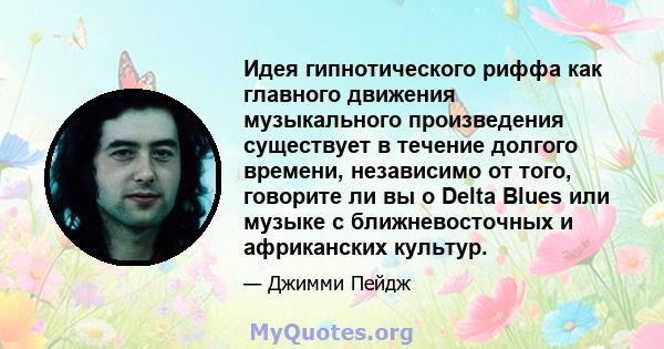 Идея гипнотического риффа как главного движения музыкального произведения существует в течение долгого времени, независимо от того, говорите ли вы о Delta Blues или музыке с ближневосточных и африканских культур.