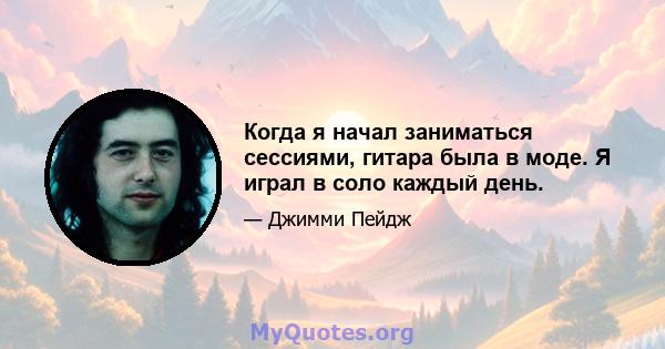 Когда я начал заниматься сессиями, гитара была в моде. Я играл в соло каждый день.