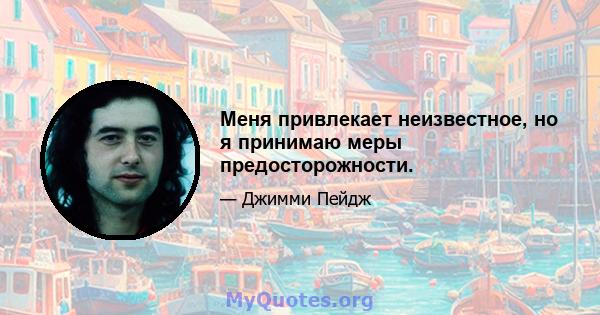 Меня привлекает неизвестное, но я принимаю меры предосторожности.