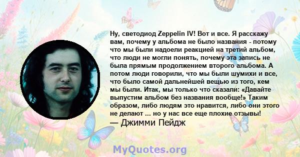 Ну, светодиод Zeppelin IV! Вот и все. Я расскажу вам, почему у альбома не было названия - потому что мы были надоели реакцией на третий альбом, что люди не могли понять, почему эта запись не была прямым продолжением