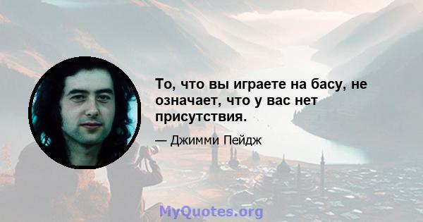 То, что вы играете на басу, не означает, что у вас нет присутствия.