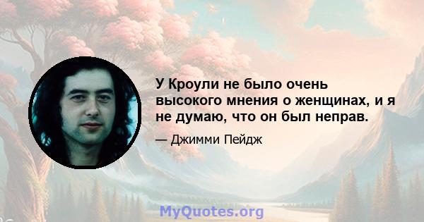 У Кроули не было очень высокого мнения о женщинах, и я не думаю, что он был неправ.