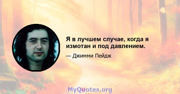 Я в лучшем случае, когда я измотан и под давлением.