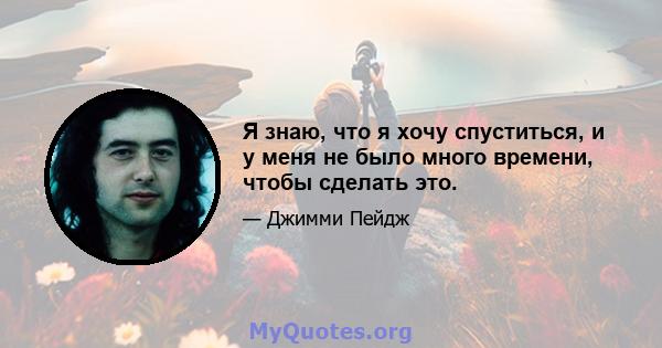 Я знаю, что я хочу спуститься, и у меня не было много времени, чтобы сделать это.