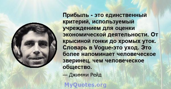 Прибыль - это единственный критерий, используемый учреждением для оценки экономической деятельности. От крысиной гонки до хромых уток. Словарь в Vogue-это уход. Это более напоминает человеческое зверинец, чем