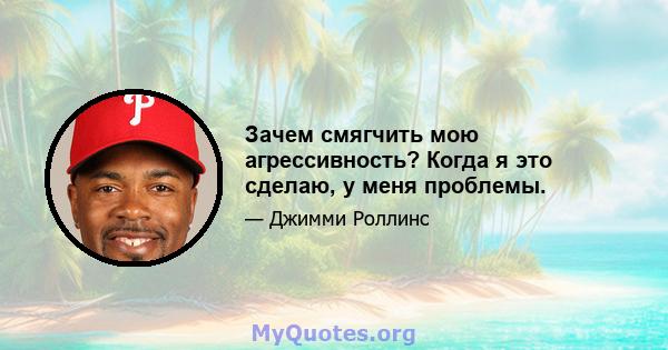 Зачем смягчить мою агрессивность? Когда я это сделаю, у меня проблемы.