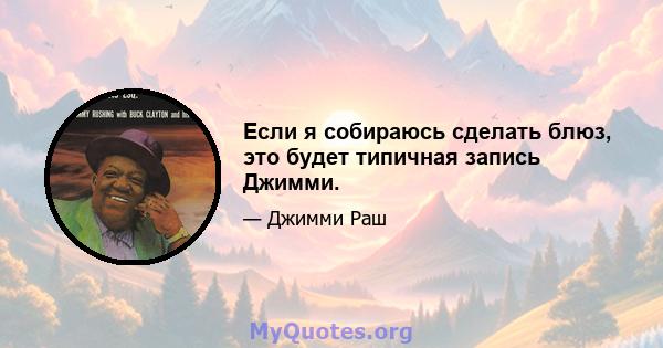 Если я собираюсь сделать блюз, это будет типичная запись Джимми.