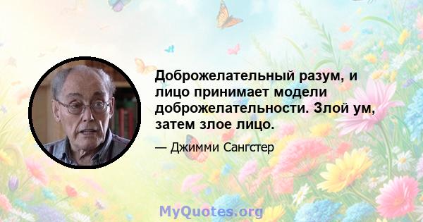 Доброжелательный разум, и лицо принимает модели доброжелательности. Злой ум, затем злое лицо.