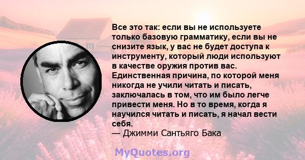 Все это так: если вы не используете только базовую грамматику, если вы не снизите язык, у вас не будет доступа к инструменту, который люди используют в качестве оружия против вас. Единственная причина, по которой меня