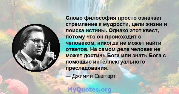 Слово философия просто означает стремление к мудрости, цели жизни и поиска истины. Однако этот квест, потому что он происходит с человеком, никогда не может найти ответов. На самом деле человек не может достичь Бога или 