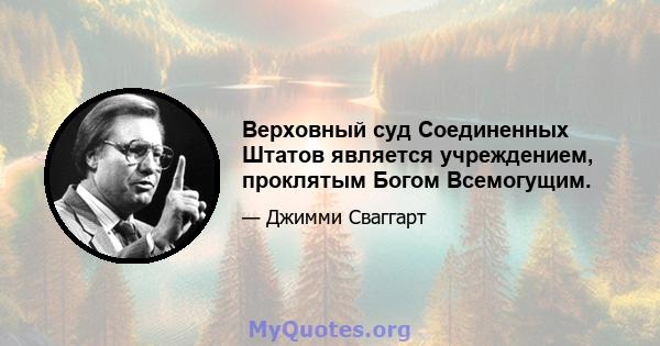 Верховный суд Соединенных Штатов является учреждением, проклятым Богом Всемогущим.