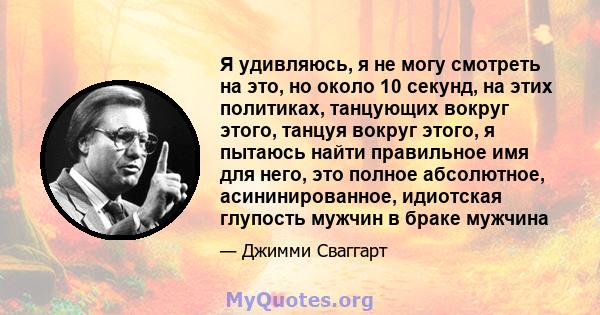 Я удивляюсь, я не могу смотреть на это, но около 10 секунд, на этих политиках, танцующих вокруг этого, танцуя вокруг этого, я пытаюсь найти правильное имя для него, это полное абсолютное, асининированное, идиотская