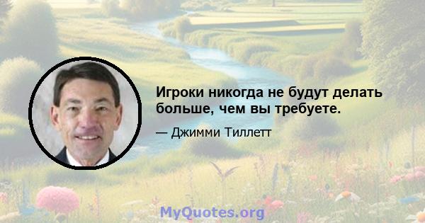 Игроки никогда не будут делать больше, чем вы требуете.