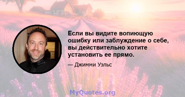 Если вы видите вопиющую ошибку или заблуждение о себе, вы действительно хотите установить ее прямо.