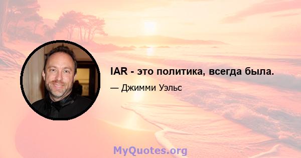 IAR - это политика, всегда была.