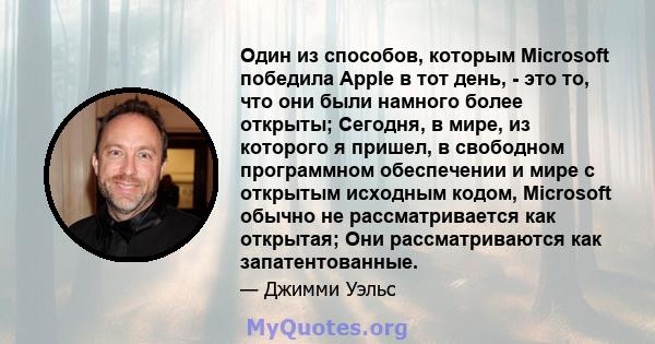 Один из способов, которым Microsoft победила Apple в тот день, - это то, что они были намного более открыты; Сегодня, в мире, из которого я пришел, в свободном программном обеспечении и мире с открытым исходным кодом,