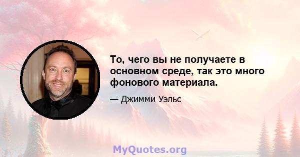 То, чего вы не получаете в основном среде, так это много фонового материала.