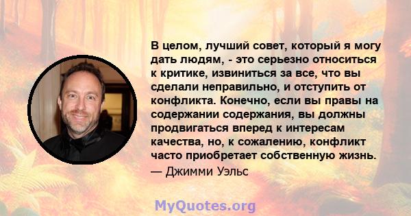 В целом, лучший совет, который я могу дать людям, - это серьезно относиться к критике, извиниться за все, что вы сделали неправильно, и отступить от конфликта. Конечно, если вы правы на содержании содержания, вы должны