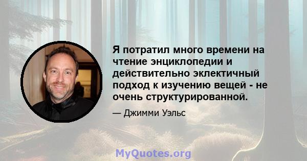 Я потратил много времени на чтение энциклопедии и действительно эклектичный подход к изучению вещей - не очень структурированной.