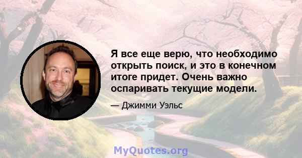 Я все еще верю, что необходимо открыть поиск, и это в конечном итоге придет. Очень важно оспаривать текущие модели.