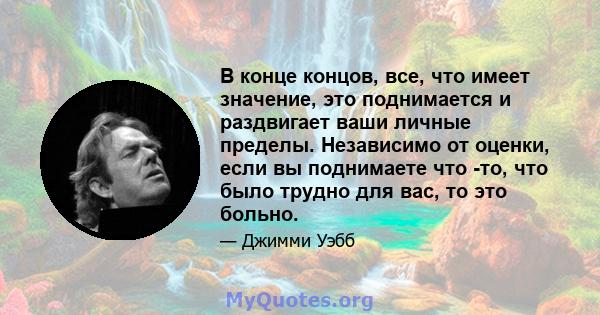 В конце концов, все, что имеет значение, это поднимается и раздвигает ваши личные пределы. Независимо от оценки, если вы поднимаете что -то, что было трудно для вас, то это больно.